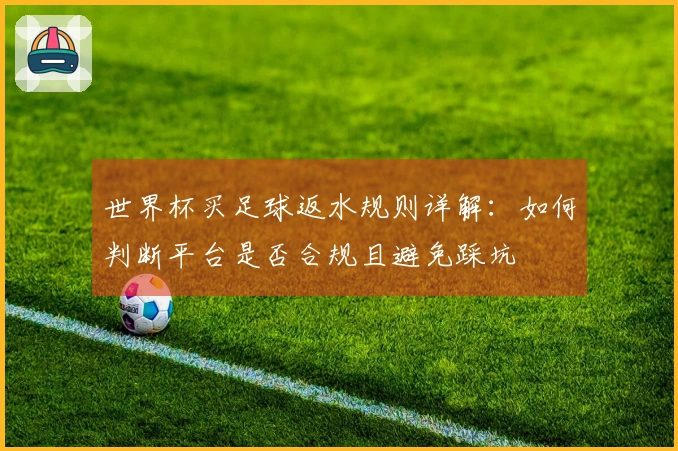 世界杯买足球返水规则详解：如何判断平台是否合规且避免踩坑