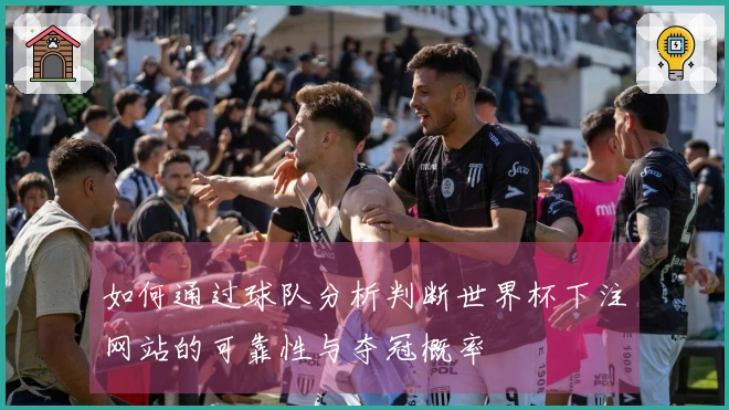 如何通过球队分析判断世界杯下注网站的可靠性与夺冠概率