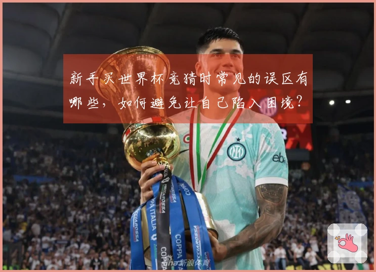 新手买世界杯竞猜时常见的误区有哪些，如何避免让自己陷入困境？