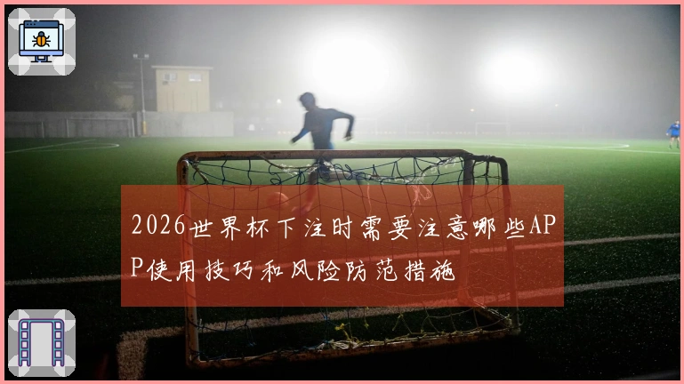2026世界杯下注时需要注意哪些APP使用技巧和风险防范措施