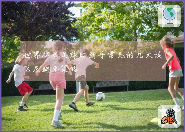 世界杯买足球时新手常见的几大误区及避免策略