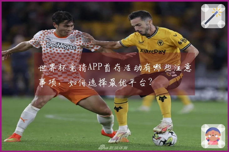 世界杯竞猜APP首存活动有哪些注意事项，如何选择最优平台？