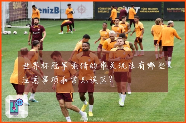世界杯冠军竞猜的串关玩法有哪些注意事项和常见误区？